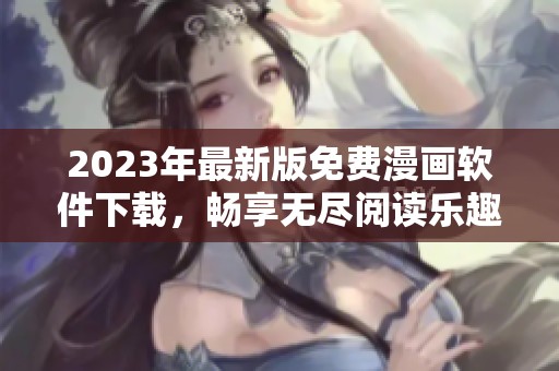 2023年最新版免费漫画软件下载，畅享无尽阅读乐趣