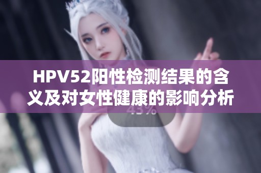 HPV52阳性检测结果的含义及对女性健康的影响分析