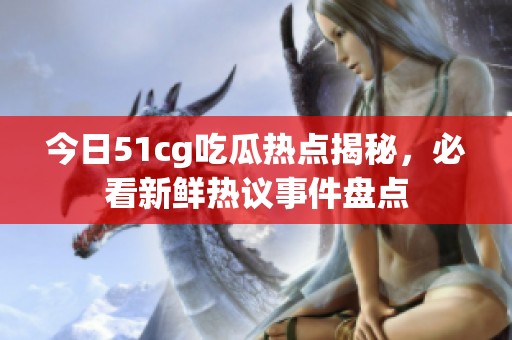 今日51cg吃瓜热点揭秘，必看新鲜热议事件盘点