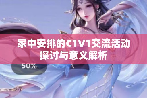 家中安排的C1V1交流活动探讨与意义解析