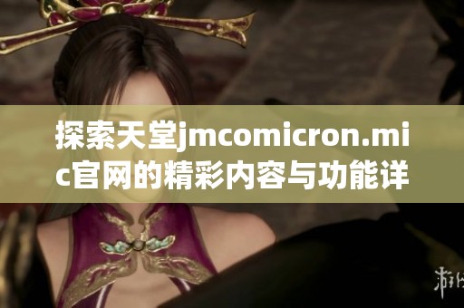 探索天堂jmcomicron.mic官网的精彩内容与功能详解