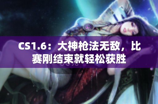 CS1.6：大神枪法无敌，比赛刚结束就轻松获胜