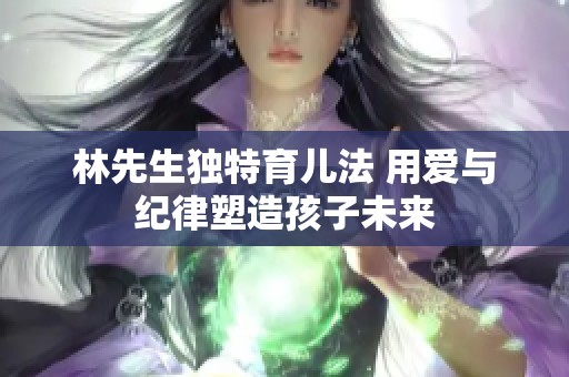 林先生独特育儿法 用爱与纪律塑造孩子未来