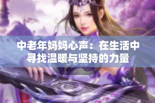 中老年妈妈心声：在生活中寻找温暖与坚持的力量