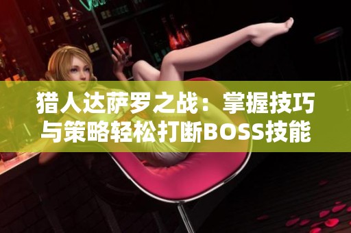 猎人达萨罗之战：掌握技巧与策略轻松打断BOSS技能