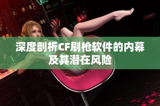 深度剖析CF刷枪软件的内幕及其潜在风险