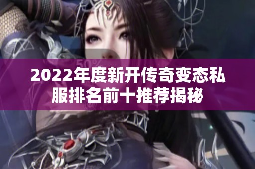 2022年度新开传奇变态私服排名前十推荐揭秘