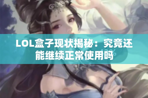 LOL盒子现状揭秘：究竟还能继续正常使用吗