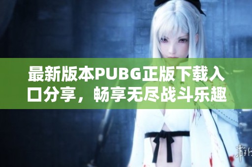 最新版本PUBG正版下载入口分享，畅享无尽战斗乐趣