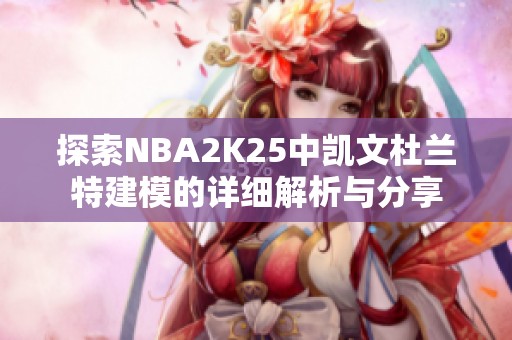 探索NBA2K25中凯文杜兰特建模的详细解析与分享