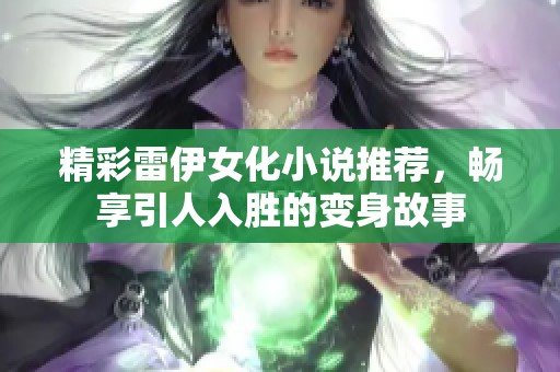 精彩雷伊女化小说推荐，畅享引人入胜的变身故事