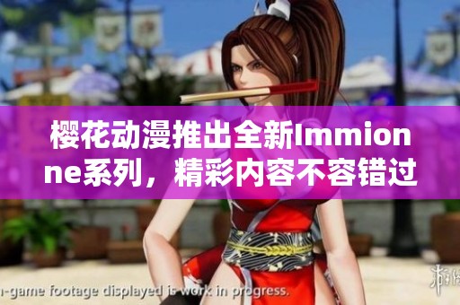 樱花动漫推出全新Immionne系列，精彩内容不容错过