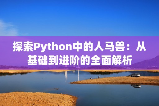 探索Python中的人马兽：从基础到进阶的全面解析