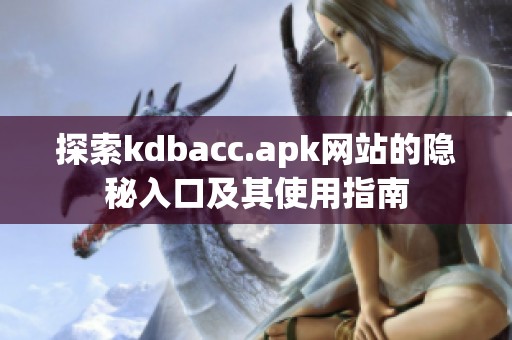 探索kdbacc.apk网站的隐秘入口及其使用指南