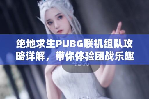 绝地求生PUBG联机组队攻略详解，带你体验团战乐趣