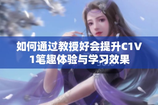 如何通过教授好会提升C1V1笔趣体验与学习效果