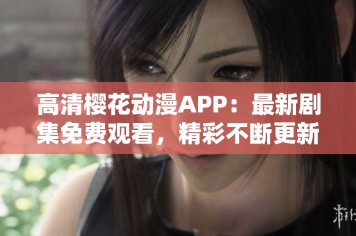 高清樱花动漫APP：最新剧集免费观看，精彩不断更新！