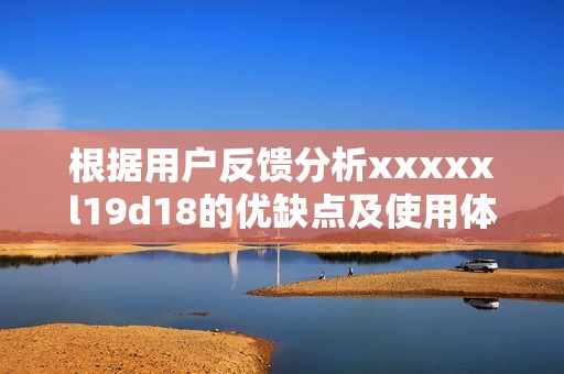 根据用户反馈分析xxxxxl19d18的优缺点及使用体验