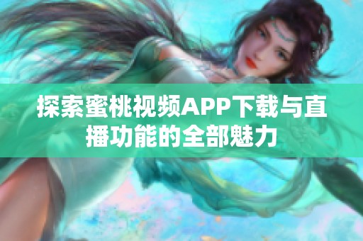 探索蜜桃视频APP下载与直播功能的全部魅力