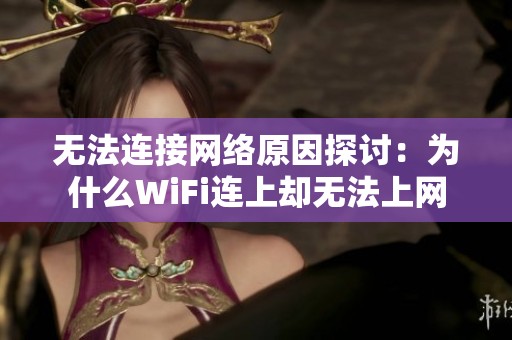 无法连接网络原因探讨：为什么WiFi连上却无法上网