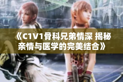 《C1V1骨科兄弟情深 揭秘亲情与医学的完美结合》