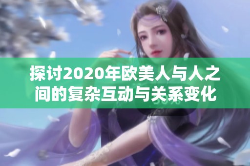 探讨2020年欧美人与人之间的复杂互动与关系变化