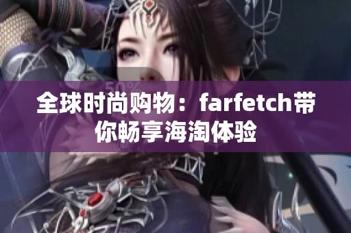 全球时尚购物：farfetch带你畅享海淘体验