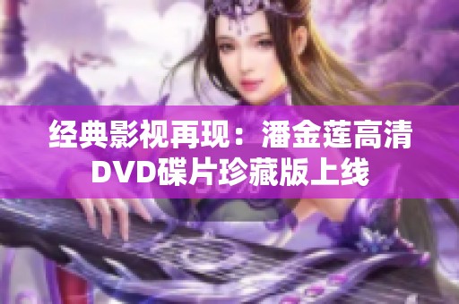 经典影视再现：潘金莲高清DVD碟片珍藏版上线