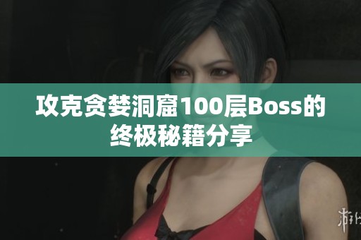 攻克贪婪洞窟100层Boss的终极秘籍分享