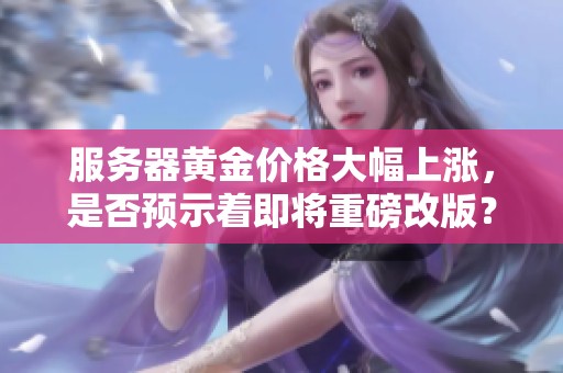 服务器黄金价格大幅上涨，是否预示着即将重磅改版？