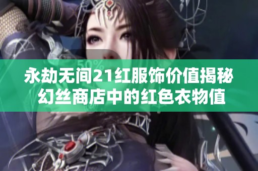 永劫无间21红服饰价值揭秘 幻丝商店中的红色衣物值得购买吗