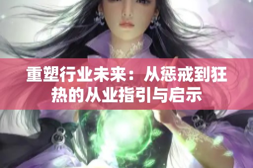 重塑行业未来：从惩戒到狂热的从业指引与启示