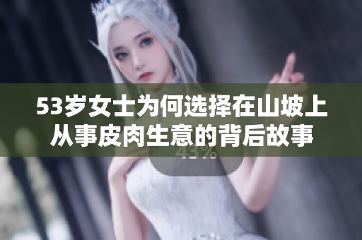 53岁女士为何选择在山坡上从事皮肉生意的背后故事