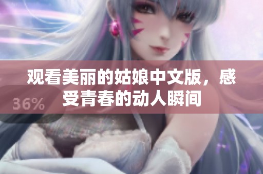 观看美丽的姑娘中文版，感受青春的动人瞬间