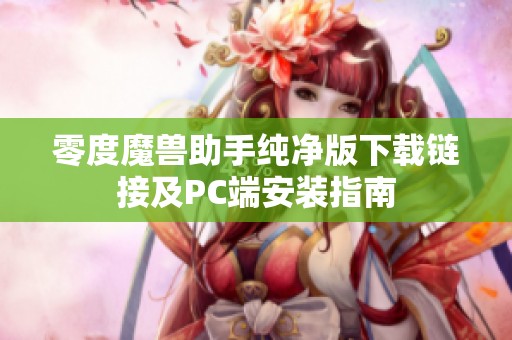 零度魔兽助手纯净版下载链接及PC端安装指南