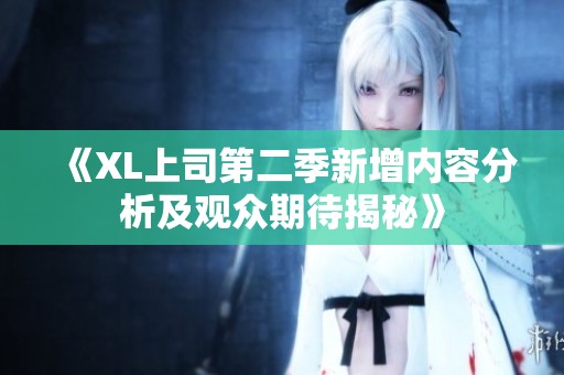 《XL上司第二季新增内容分析及观众期待揭秘》