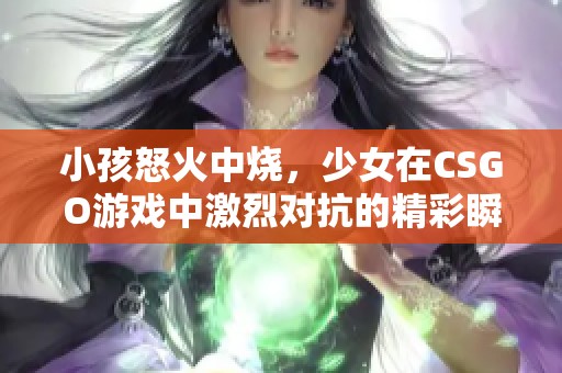 小孩怒火中烧，少女在CSGO游戏中激烈对抗的精彩瞬间