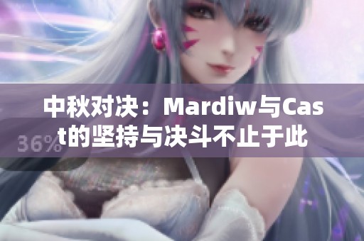 中秋对决：Mardiw与Cast的坚持与决斗不止于此