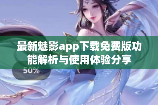 最新魅影app下载免费版功能解析与使用体验分享