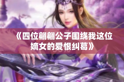 《四位翩翩公子围绕我这位嫡女的爱恨纠葛》