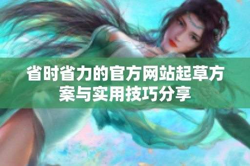 省时省力的官方网站起草方案与实用技巧分享