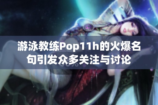 游泳教练Pop11h的火爆名句引发众多关注与讨论