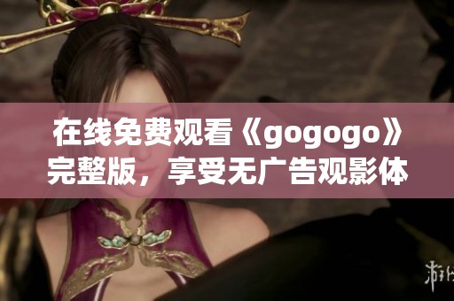 在线免费观看《gogogo》完整版，享受无广告观影体验