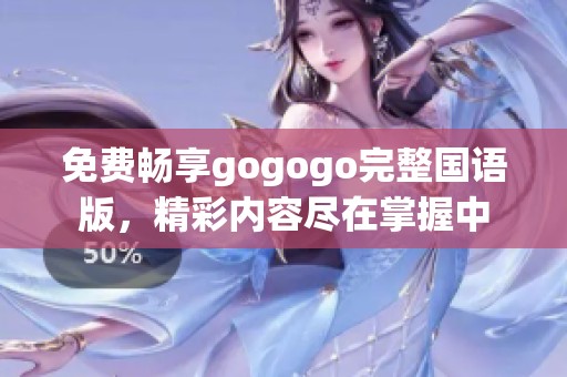 免费畅享gogogo完整国语版，精彩内容尽在掌握中