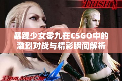 暴躁少女零九在CSGO中的激烈对战与精彩瞬间解析