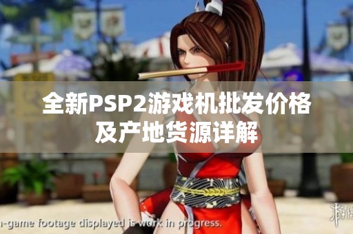 全新PSP2游戏机批发价格及产地货源详解