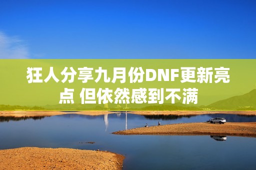 狂人分享九月份DNF更新亮点 但依然感到不满