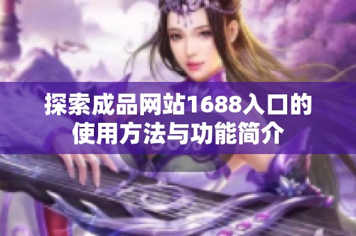 探索成品网站1688入口的使用方法与功能简介