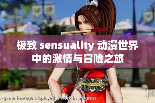 极致 sensuality 动漫世界中的激情与冒险之旅