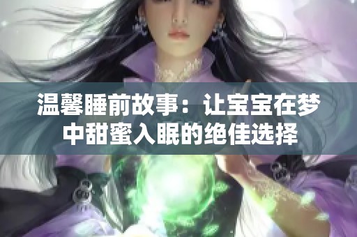 温馨睡前故事：让宝宝在梦中甜蜜入眠的绝佳选择